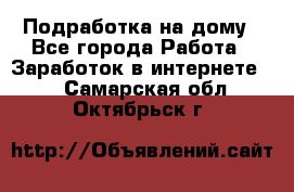 Подработка на дому - Все города Работа » Заработок в интернете   . Самарская обл.,Октябрьск г.